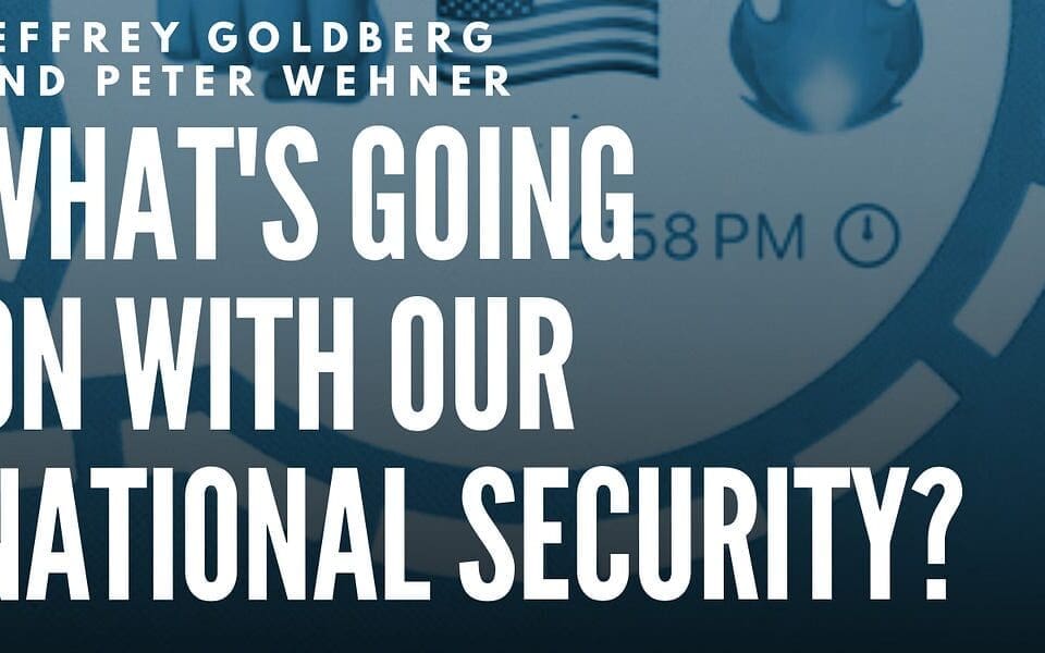 Jeffrey Goldberg and Peter Wehner: What’s Going on with Our National Security?